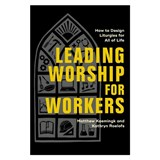 Leading Worship for Workers: How to Design Liturgies for All of Life - Matthew Kaemingk - 9781540969842