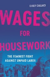 Wages for Housework: The Feminist Fight Against Unpaid Labor - Emily Callaci - 9781541603516
