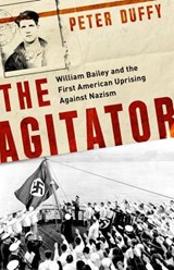 Agitator: William Bailey and the First American Uprising Against Nazism - Peter Duffy - 9781541762312