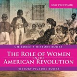 The Role of Women in the American Revolution - History Picture Books Children's History Books - Baby Professor - 9781541911109