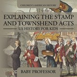 Explaining the Stamp and Townshend Acts - US History for Kids Children's American History - Baby Professor - 9781541912953