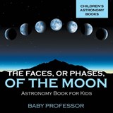 The Faces, or Phases, of the Moon - Astronomy Book for Kids Children's Astronomy Books - Baby Professor - 9781541913608