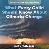 What Every Child Should Know About Climate Change Children's Earth Sciences Books - Baby Professor - 9781541940161