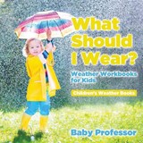 What Should I Wear? Weather Workbooks for Kids Children's Weather Books - Baby Professor - 9781541940482