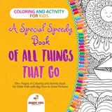 Coloring and Activity for Kids. A Special Speedy Book of All Things That Go. 100+ Pages of Coloring and Activity Book for Older Kids with Big How to Draw Pictures - Speedy Kids - 9781541947917