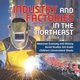 Industry and Factories in the Northeast American Economy and History Social Studies 5th Grade Children's Government Books - Biz Hub - 9781541950009