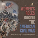 Women's Roles During the American Civil War Women Patriots Grade 5 Children's Military Books - Baby Professor - 9781541960688