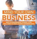 Mind Your Own Business Basics of Entrepreneurship Economic System Social Studies 5th Grade Children's Government Books - Biz Hub - 9781541979765