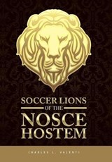 Soccer Lions of the Nosce Hostem - Charles L Valenti - 9781543433081