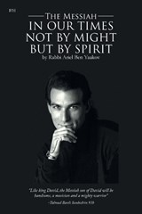 The Messiah in our Times Not by Might but by Spirit - Rabbi Ariel Ben Yaakov - 9781543785944