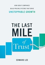 The Last Mile of Trust: How Great Companies Build Pricing Systems That Drive Unstoppable Growth - Edward Lee - 9781544552958