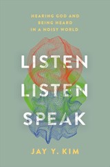 Listen, Listen, Speak: Hearing God and Being Heard in a Noisy World - Jay Y. Kim - 9781546004998