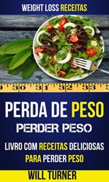 Perda de Peso: Perder peso: Livro com Receitas Deliciosas Para Perder Peso (Weight Loss Receitas) - Will Turner - 9781547502394