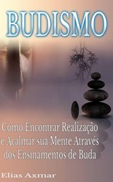 Budismo: Como Encontrar Realização e Acalmar sua Mente Através dos Ensinamentos de Buda. - Elias Axmar - 9781547525690