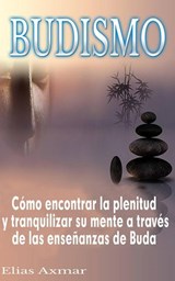 Budismo: Cómo encontrar la plenitud y tranquilizar su mente a través de las enseñanzas de Buda - Elias Axmar - 9781547526536