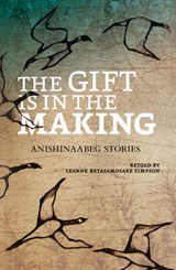 The Gift Is in the Making: Anishinaabeg Stories - Leanne Betasamosake Simpson - 9781553793762