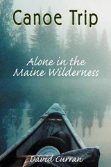Canoe Trip: Alone in the Maine Wilderness - CURRAN,  David - 9781555716738