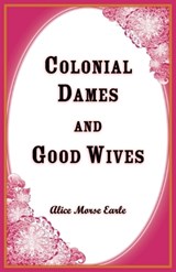 Colonial Dames and Goodwives - Alice Earle - 9781556131509