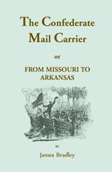 The Confederate Mail Carrier, or From Missouri to Arkansas through Mississippi, Alabama, Georgia, and Tennessee. Being an Account of the Battles, Marches, and Hardships of the First and Second Brigades, Mo., C.S.A. Together with the Thrilling Adventures a - BRADLEY,  James - 9781556133497