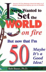 I Never Wanted to Set the World on Fire But Now That I'm 50 Maybe It's a Good Idea! - BASSO,  Bob - 9781556223877