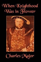 When Knighthood Was in Flower - MAJOR,  Charles - 9781557425416