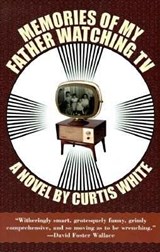 Memories of My Father Watching TV - Curtis White - 9781564781895