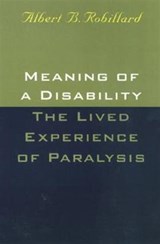 Meaning of a Disability: the Lived Experience of Paralysis - Albert Robillard - 9781566396769