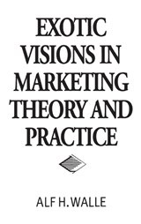 Exotic Visions in Marketing Theory and Practice - Alf H. Walle - 9781567203943