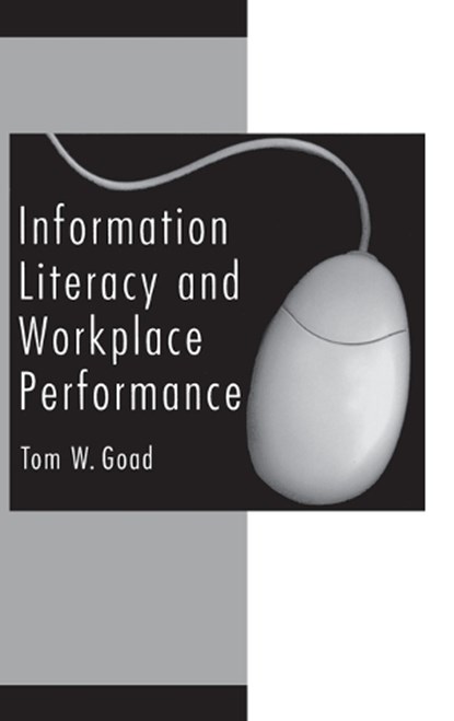 Information Literacy and Workplace Performance, Tom W. Goad - Gebonden - 9781567204544