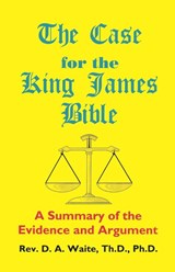 The Case for the King James Bible, A Summary of the Evidence and Argument - Th D Ph D Pastor D a Waite - 9781568480114