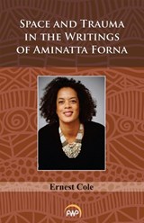 Space And Trauma In The Writings Of Aminatta Forna - Ernest Cole - 9781569025000