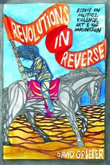 Revolutions in Reverse: Essays on Politics, Violence, Art, and Imagination - David Graeber - 9781570272431