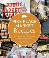 Pike Place Market Recipes: 130 Delicious Ways to Bring Home Seattle's Famous Market - Jess Thomson - 9781570617423