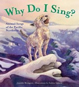 Why Do I Sing?: Animal Songs of the Pacific Northwest - Jennifer Blomgren - 9781570618451
