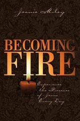 Becoming Fire: Experience the Presence of Jesus Every Day - Jeanie Miley - 9781573121934