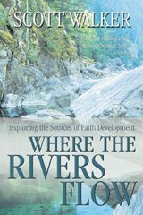 Where the Rivers Flow: Exploring the Sources of Faith Development - WALKER,  Scott - 9781573123211