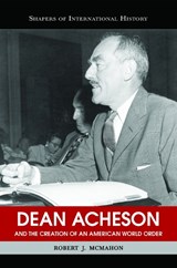 Dean Acheson and the Creation of an American World Order - Robert J. McMahon - 9781574889277