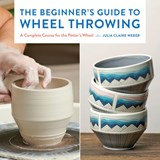 The Beginner's Guide to Wheel Throwing - Julia Claire Weber - 9781577156499