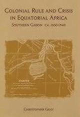 Colonial Rule and Crisis in Equatorial Africa - Christopher J. Gray - 9781580460484