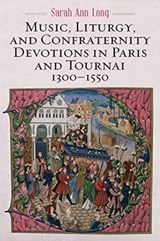 Music, Liturgy, and Confraternity Devotions in Paris and Tournai, 1300-1550 - Sarah Ann (Author) Long - 9781580469968