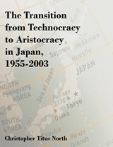 The Transition from Technocracy to Aristocracy in Japan, 1955-2003 - Christopher Titus North - 9781581123050