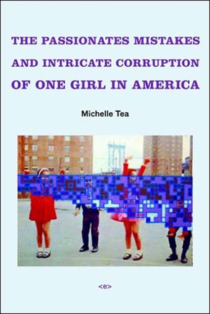 The Passionate Mistakes and Intricate Corruption of One Girl in America, Michelle Tea - Paperback - 9781584350521