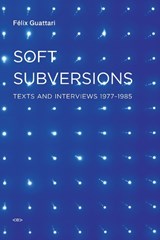 Soft Subversions - Felix Guattari - 9781584350736