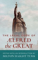 The Legal Code of Alfred the Great [1893] - Milton Haight Turk - 9781584773924