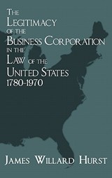 The Legitimacy of the Business Corporation in the Law of the United States, 1780-1970 - James Willard Hurst - 9781584774709