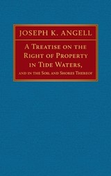 A Treatise on the Right of Property in Tide Waters and in the Soil And Shores Thereof - ANGELL,  Joseph K. - 9781584775577
