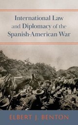 International Law and Diplomacy of the Spanish-American War [1908] - Elbert J Benton - 9781584776659