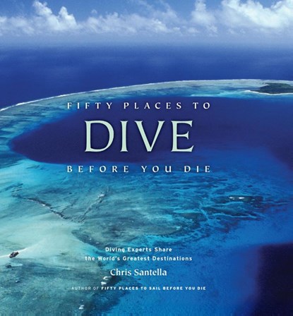Fifty Places to Dive Before You Die: Diving Experts Share the World's Greatest Destinations, Chris Santella - Gebonden - 9781584797104