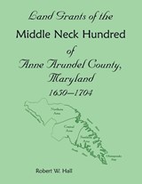 Land Grants of the Middle Neck Hundred of Anne Arundel County, Maryland, 1650 - 1704 - Robert Hall - 9781585496754