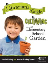 A Librarian's Guide to Cultivating an Elementary School Garden - Bonnie Mackey ; Jennifer Mackey Stewart - 9781586833282